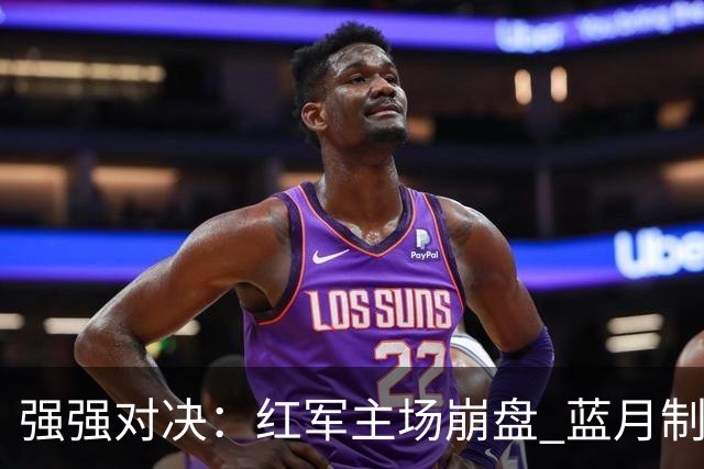 强强对决：红军主场崩盘 蓝月制胜之道显现