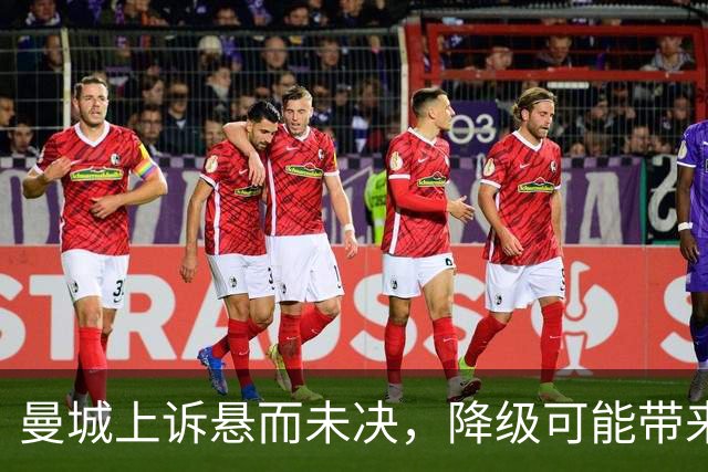 曼城上诉悬而未决，降级可能带来的四大挑战