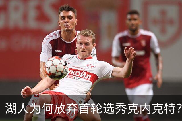 湖人为何放弃首轮选秀克内克特？