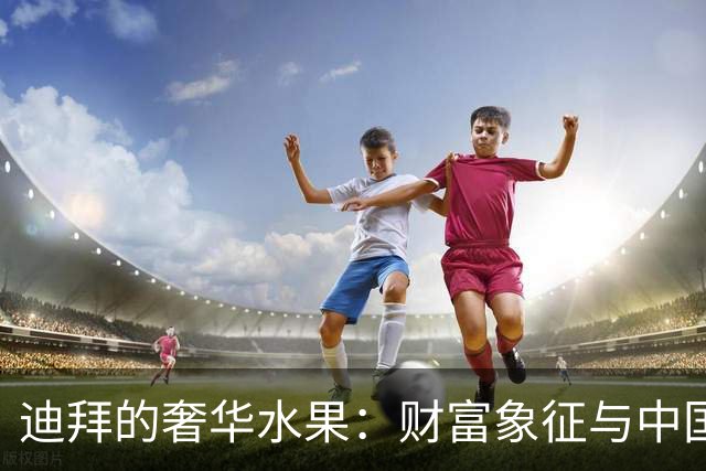 迪拜的奢华水果：财富象征与中国人的排斥